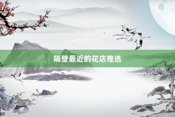 隔壁最近的花店推选