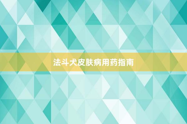 法斗犬皮肤病用药指南